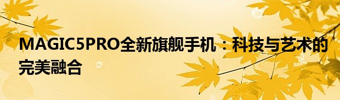 MAGIC5PRO全新旗舰手机：科技与艺术的完美融合