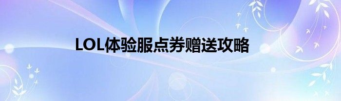LOL体验服点券赠送攻略