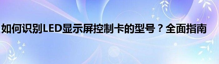 如何识别LED显示屏控制卡的型号？全面指南