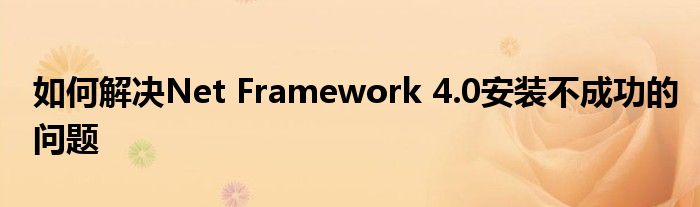 如何解决Net Framework 4.0安装不成功的问题