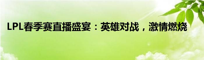 LPL春季赛直播盛宴：英雄对战，激情燃烧