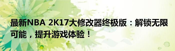 最新NBA 2K17大修改器终极版：解锁无限可能，提升游戏体验！