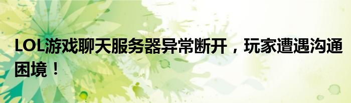 LOL游戏聊天服务器异常断开，玩家遭遇沟通困境！