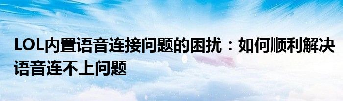 LOL内置语音连接问题的困扰：如何顺利解决语音连不上问题