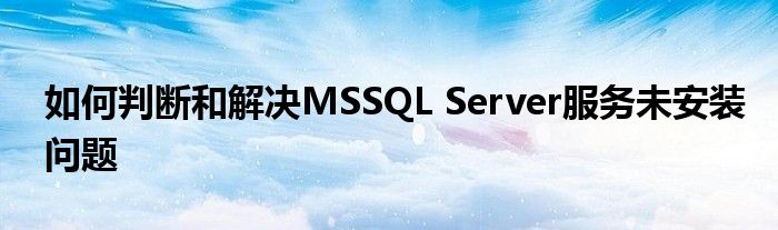 如何判断和解决MSSQL Server服务未安装问题