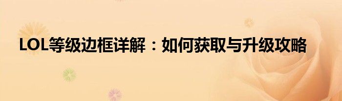LOL等级边框详解：如何获取与升级攻略
