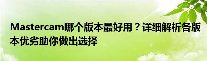Mastercam哪个版本最好用？详细解析各版本优劣助你做出选择