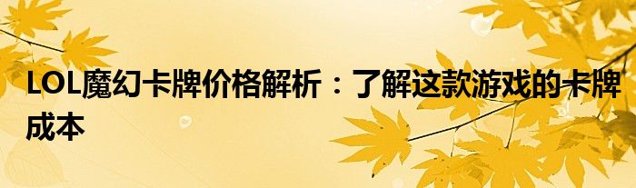 LOL魔幻卡牌价格解析：了解这款游戏的卡牌成本