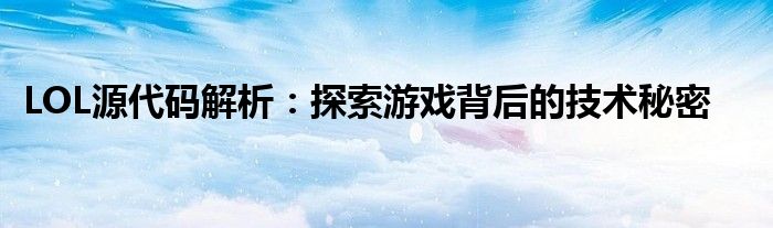 LOL源代码解析：探索游戏背后的技术秘密