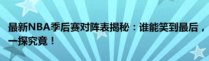 最新NBA季后赛对阵表揭秘：谁能笑到最后，一探究竟！