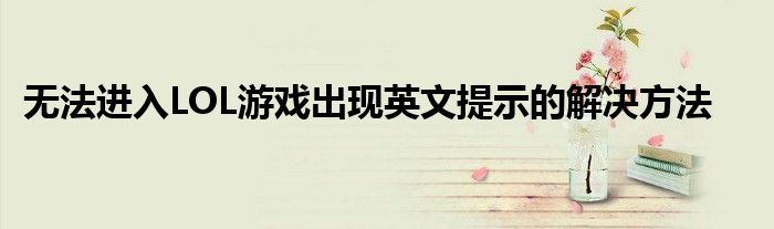 无法进入LOL游戏出现英文提示的解决方法
