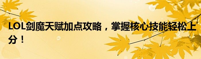LOL剑魔天赋加点攻略，掌握核心技能轻松上分！