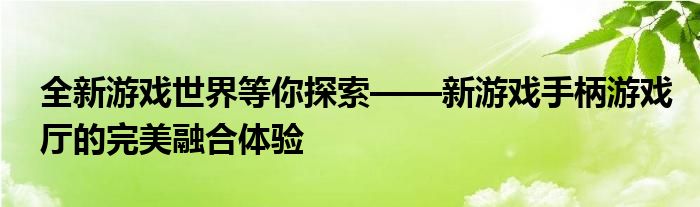全新游戏世界等你探索——新游戏手柄游戏厅的完美融合体验
