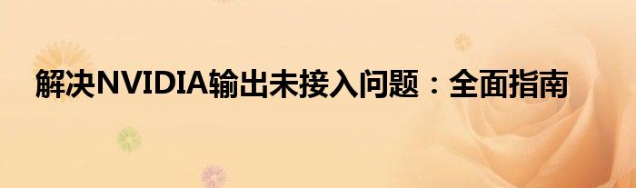 解决NVIDIA输出未接入问题：全面指南