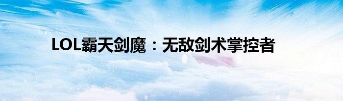 LOL霸天剑魔：无敌剑术掌控者