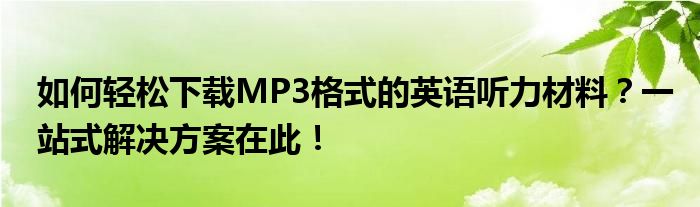 如何轻松下载MP3格式的英语听力材料？一站式解决方案在此！
