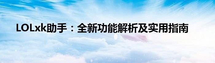 LOLxk助手：全新功能解析及实用指南
