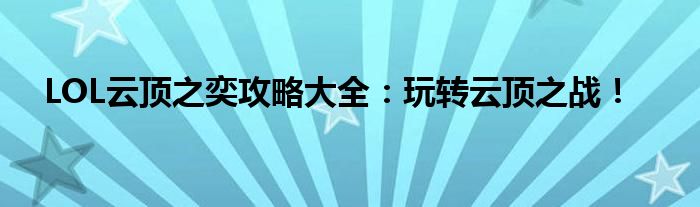 LOL云顶之奕攻略大全：玩转云顶之战！