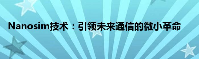 Nanosim技术：引领未来通信的微小革命