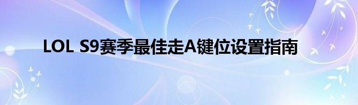 LOL S9赛季最佳走A键位设置指南
