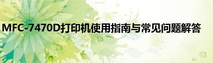 MFC-7470D打印机使用指南与常见问题解答