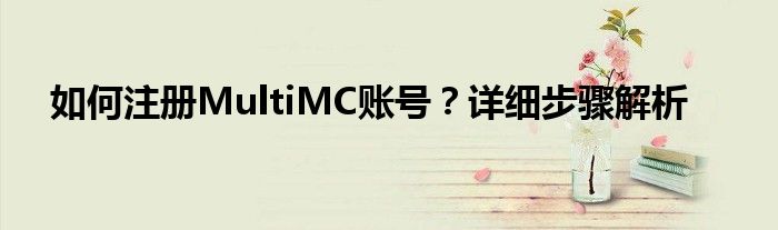 如何注册MultiMC账号？详细步骤解析
