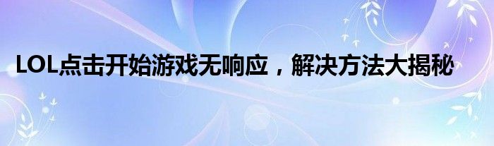 LOL点击开始游戏无响应，解决方法大揭秘