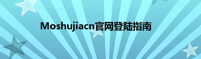 Moshujiacn官网登陆指南