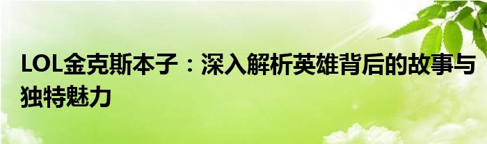 LOL金克斯本子：深入解析英雄背后的故事与独特魅力