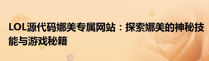 LOL源代码娜美专属网站：探索娜美的神秘技能与游戏秘籍