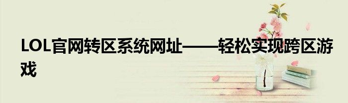 LOL官网转区系统网址——轻松实现跨区游戏
