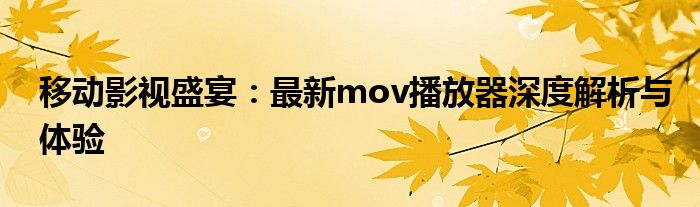 移动影视盛宴：最新mov播放器深度解析与体验