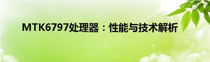 MTK6797处理器：性能与技术解析