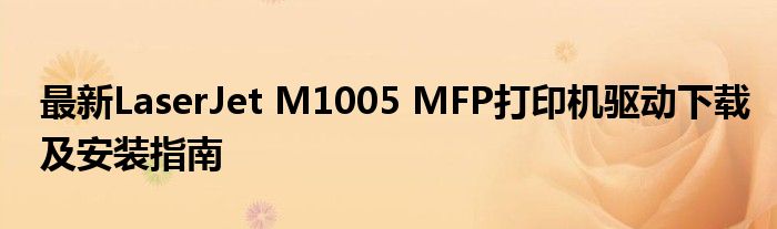 最新LaserJet M1005 MFP打印机驱动下载及安装指南