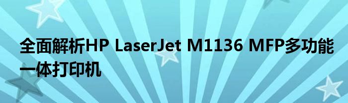 全面解析HP LaserJet M1136 MFP多功能一体打印机