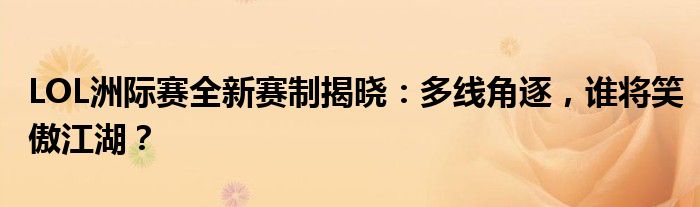 LOL洲际赛全新赛制揭晓：多线角逐，谁将笑傲江湖？