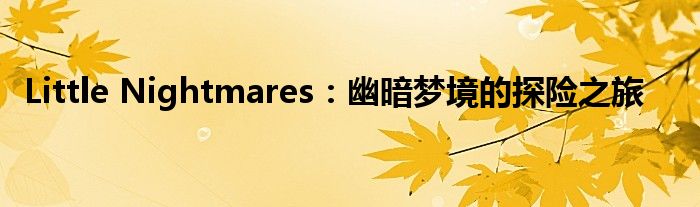Little Nightmares：幽暗梦境的探险之旅