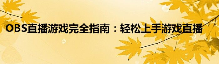 OBS直播游戏完全指南：轻松上手游戏直播