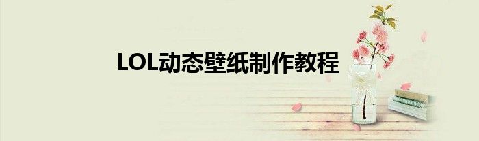 LOL动态壁纸制作教程