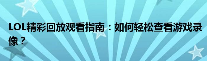 LOL精彩回放观看指南：如何轻松查看游戏录像？