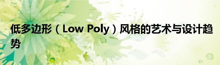低多边形（Low Poly）风格的艺术与设计趋势