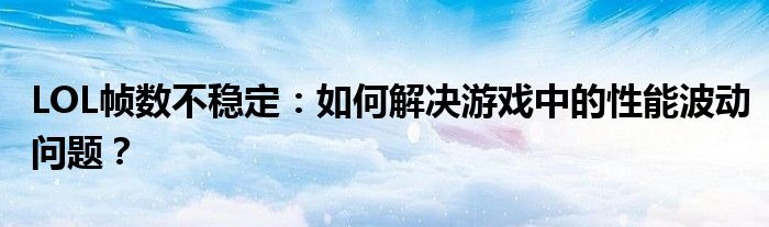 LOL帧数不稳定：如何解决游戏中的性能波动问题？