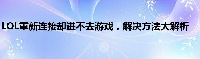 LOL重新连接却进不去游戏，解决方法大解析