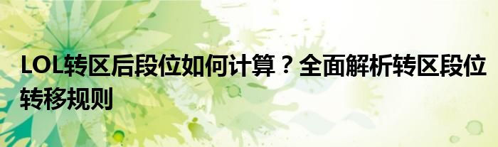 LOL转区后段位如何计算？全面解析转区段位转移规则
