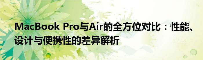 MacBook Pro与Air的全方位对比：性能、设计与便携性的差异解析