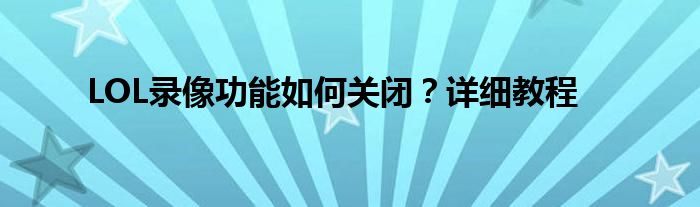 LOL录像功能如何关闭？详细教程