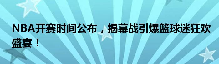 NBA开赛时间公布，揭幕战引爆篮球迷狂欢盛宴！