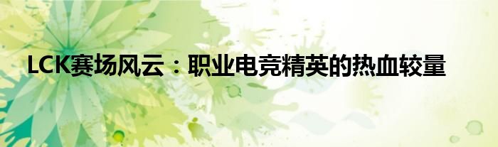 LCK赛场风云：职业电竞精英的热血较量