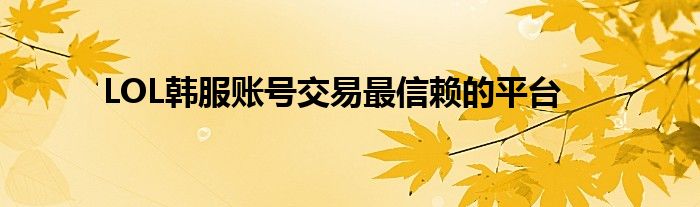 LOL韩服账号交易最信赖的平台