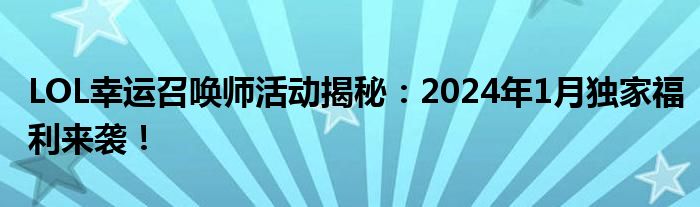LOL幸运召唤师活动揭秘：2024年1月独家福利来袭！